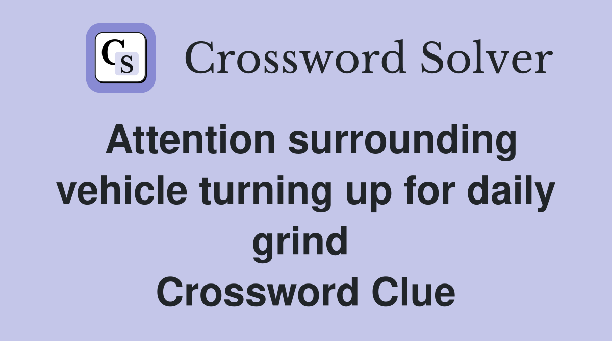 Attention surrounding vehicle turning up for daily grind  Crossword Clue