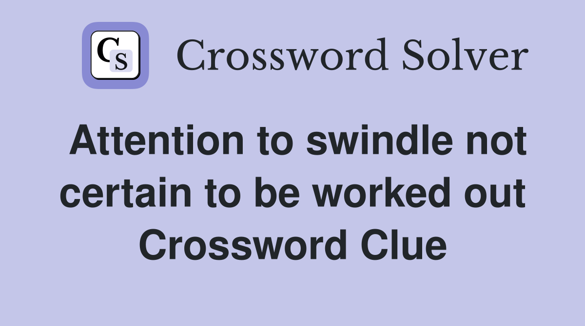 Attention to swindle not certain to be worked out Crossword Clue