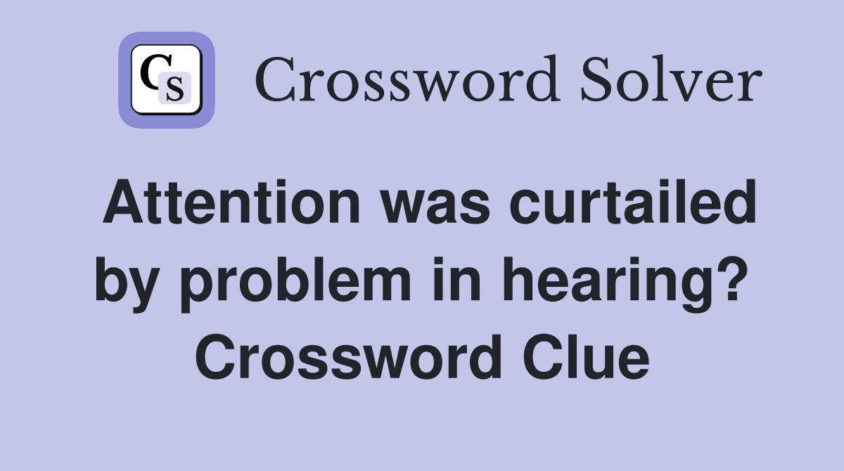 Attention was curtailed by problem in hearing? Crossword Clue