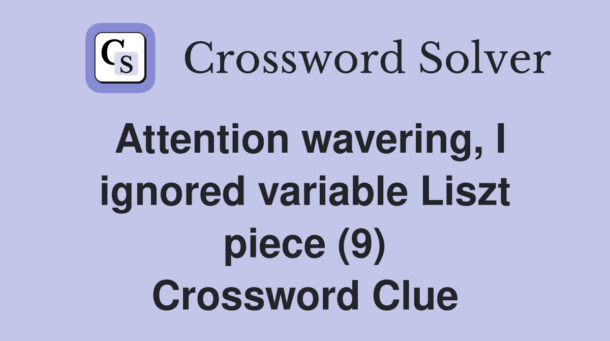 Attention wavering, I ignored variable Liszt piece (9) Crossword Clue