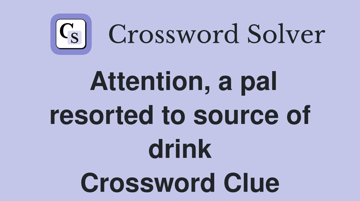 Attention, a pal resorted to source of drink Crossword Clue