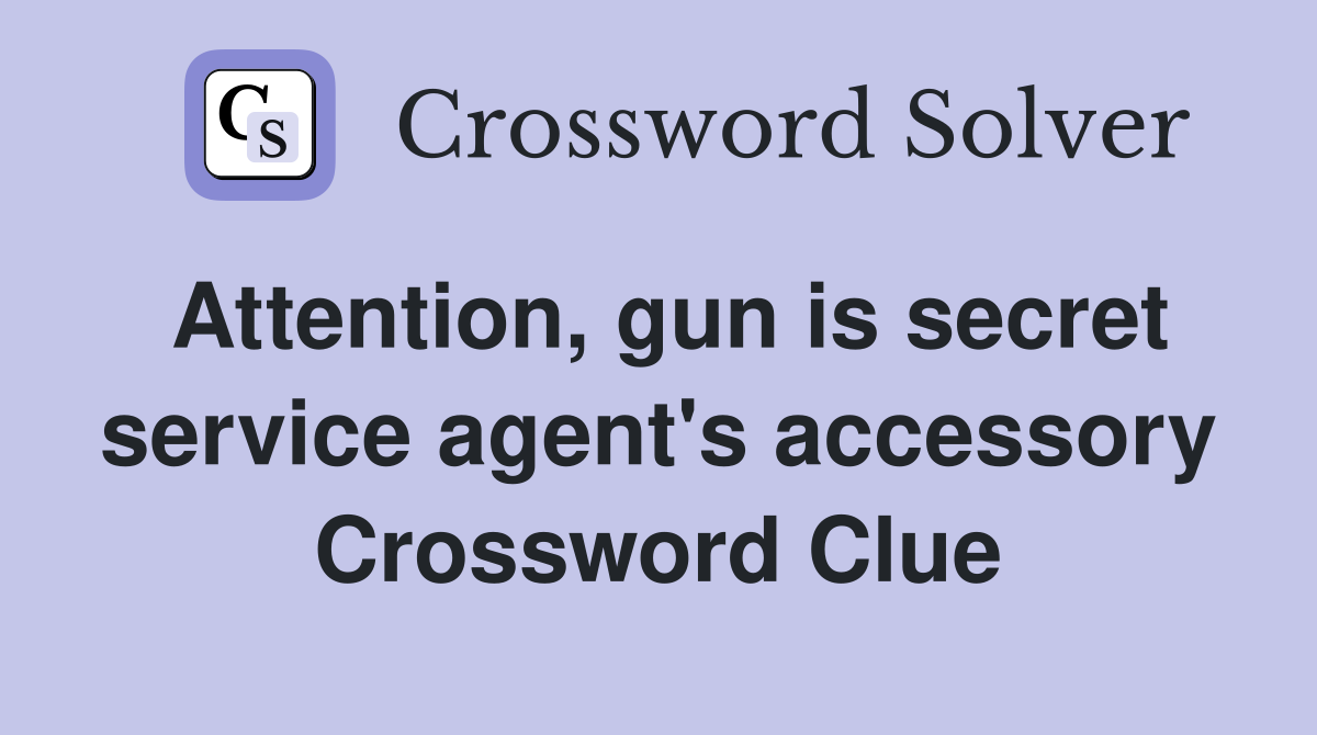Attention, gun is secret service agent's accessory Crossword Clue