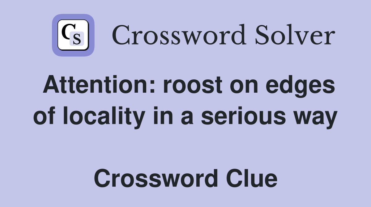 Attention: roost on edges of locality in a serious way  Crossword Clue