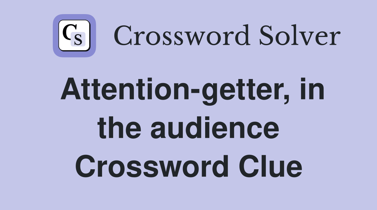 Attention-getter, in the audience Crossword Clue