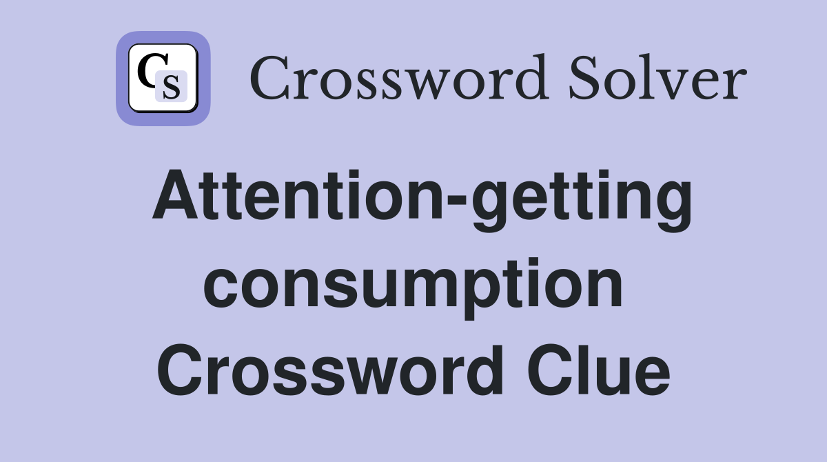 Attention-getting consumption Crossword Clue