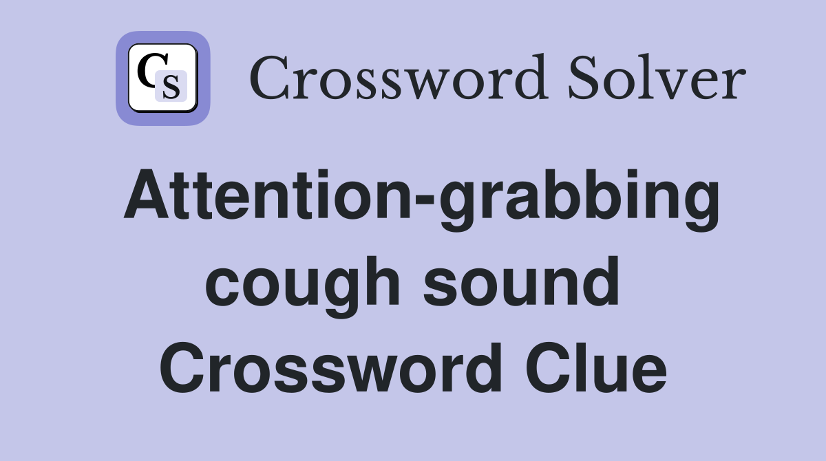 Attention-grabbing cough sound Crossword Clue