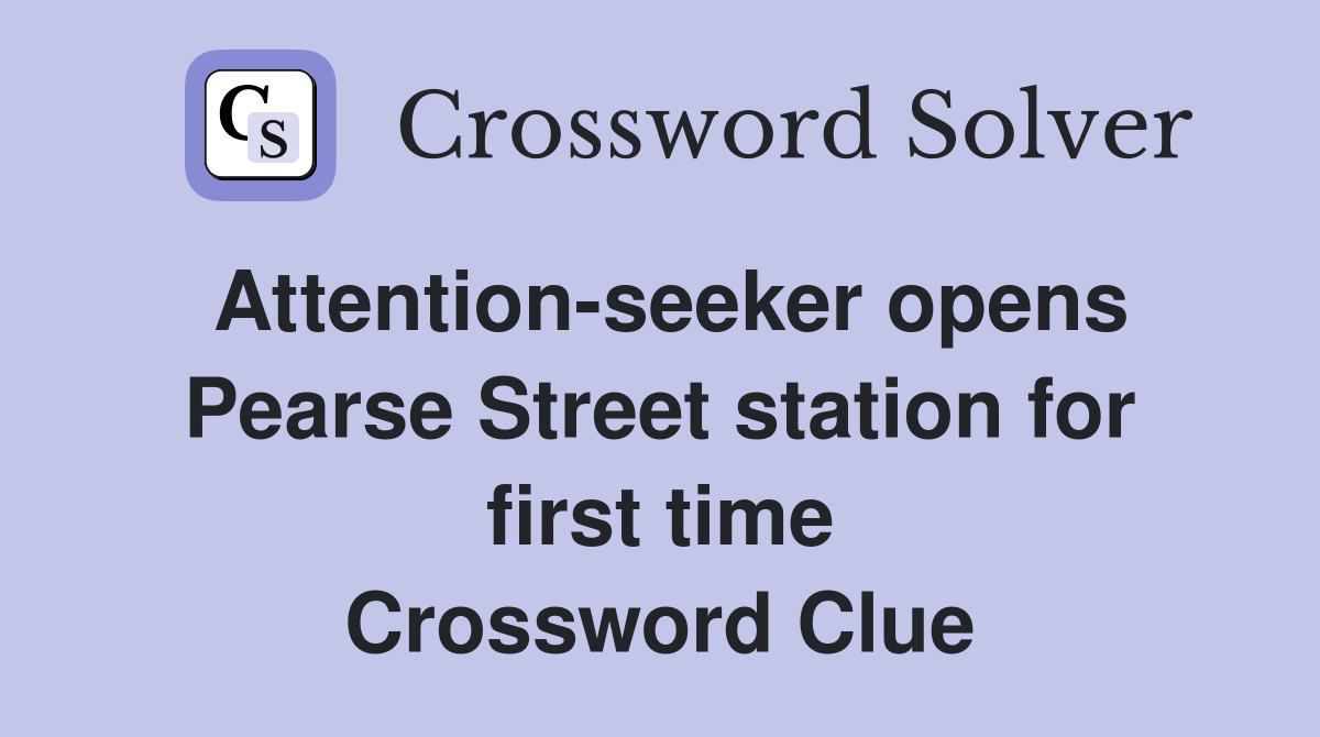 Attention-seeker opens Pearse Street station for first time Crossword Clue