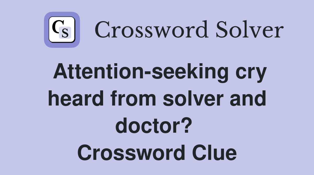 Attention-seeking cry heard from solver and doctor?  Crossword Clue