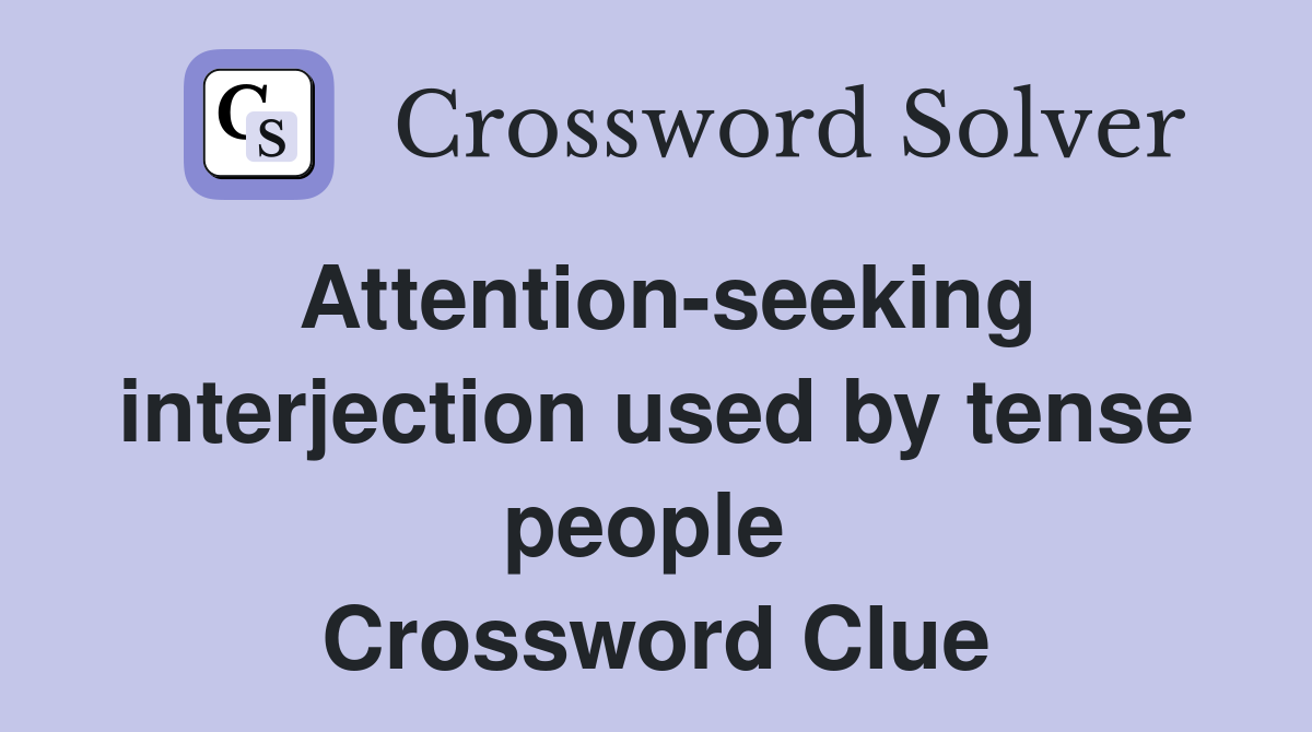 Attention-seeking interjection used by tense people  Crossword Clue