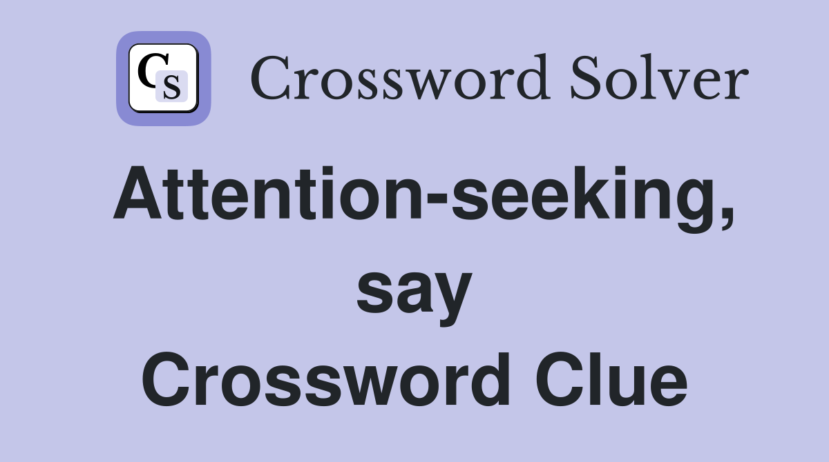 Attention-seeking, say Crossword Clue