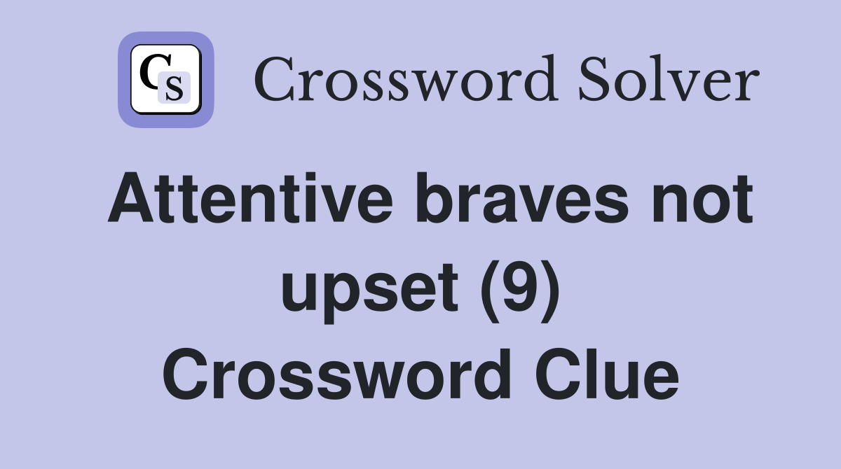 Attentive braves not upset (9) Crossword Clue
