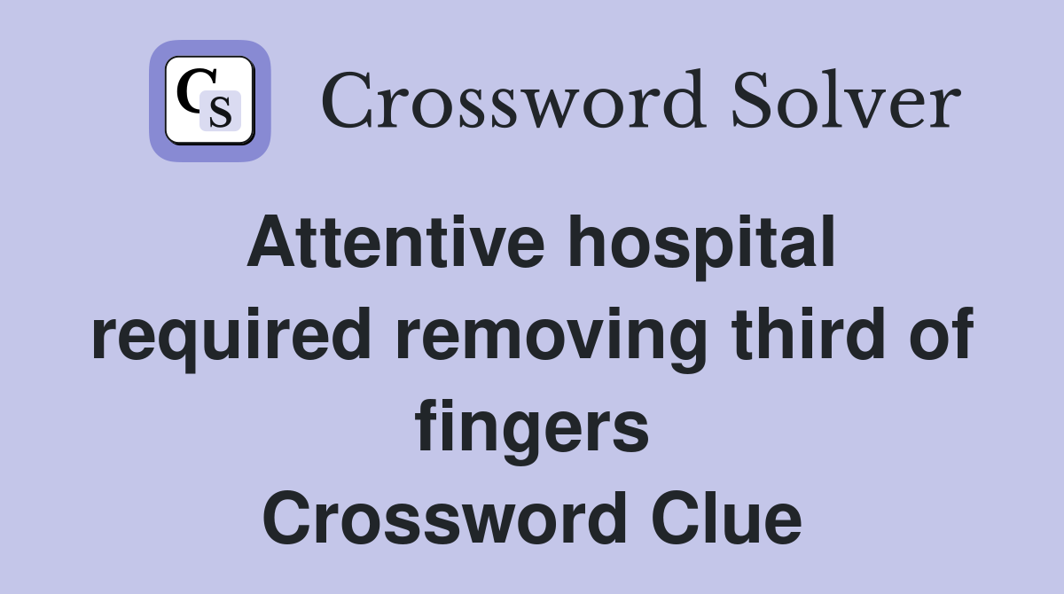 Attentive hospital required removing third of fingers Crossword Clue
