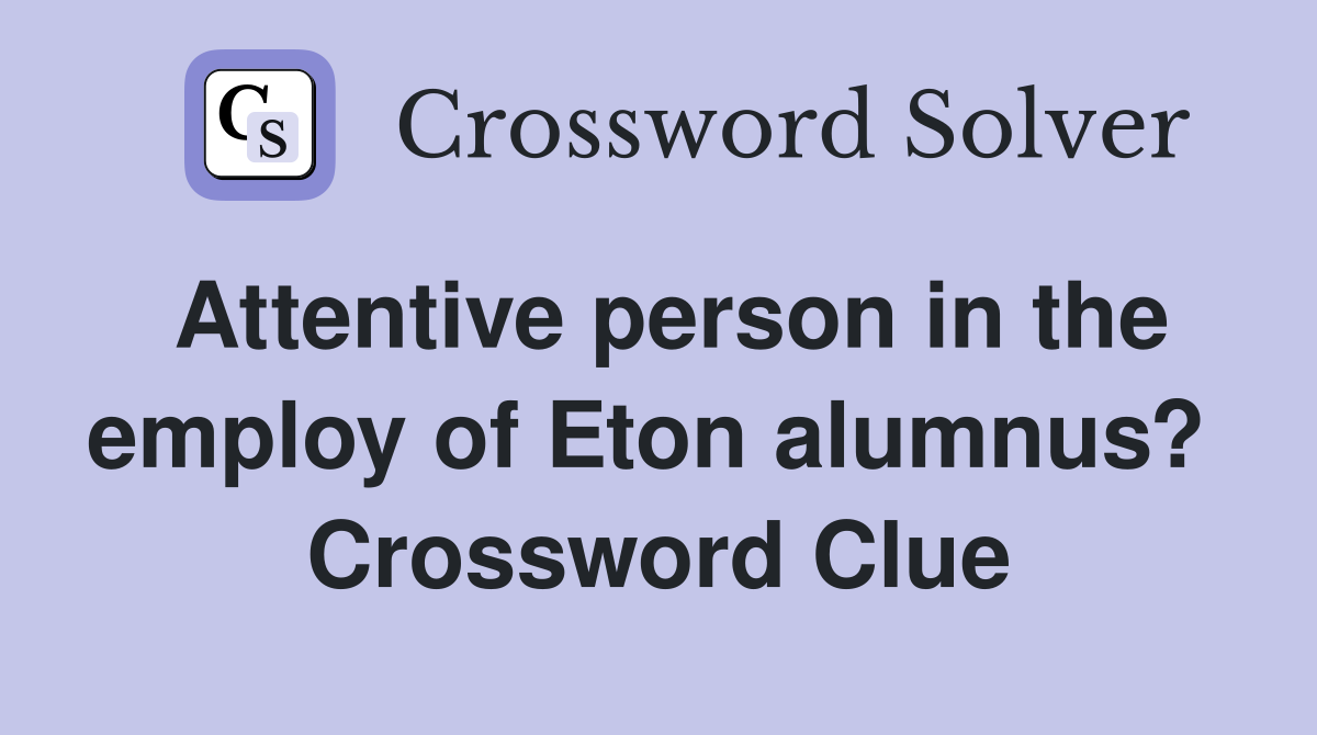 Attentive person in the employ of Eton alumnus?  Crossword Clue