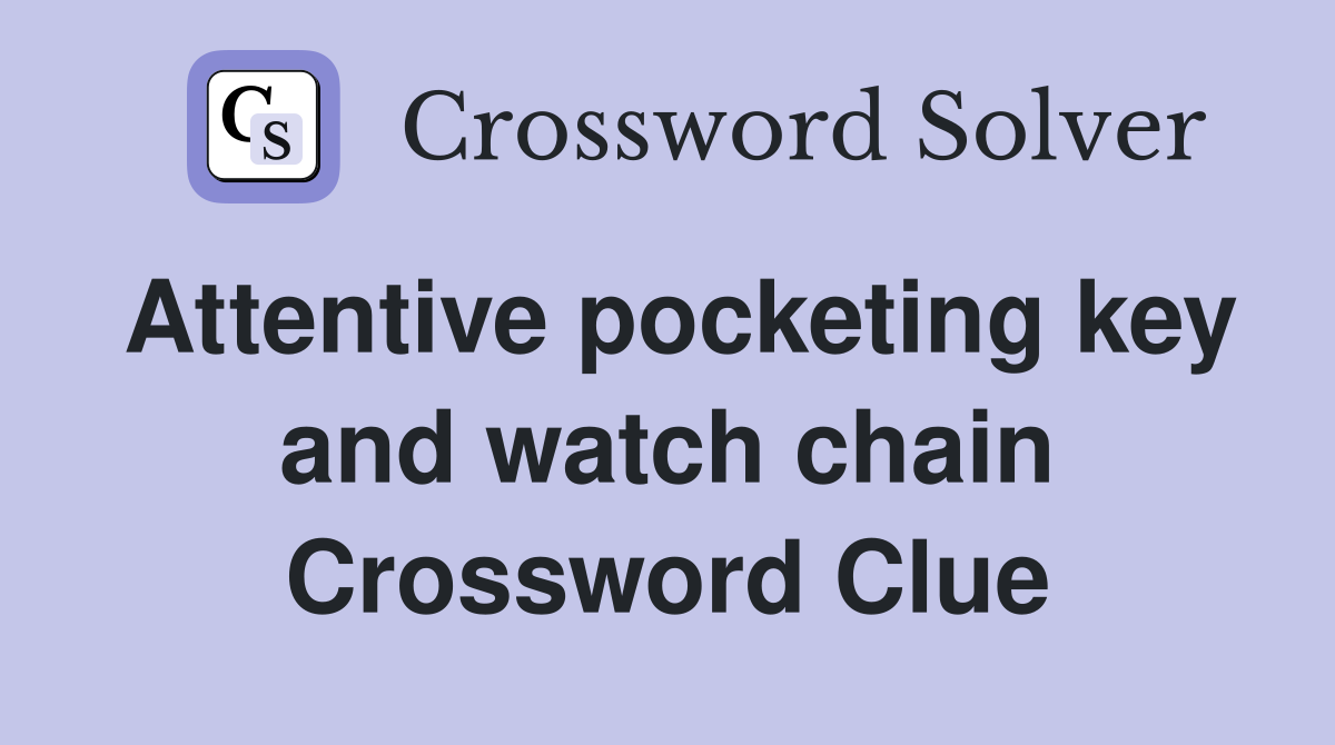 Attentive pocketing key and watch chain Crossword Clue