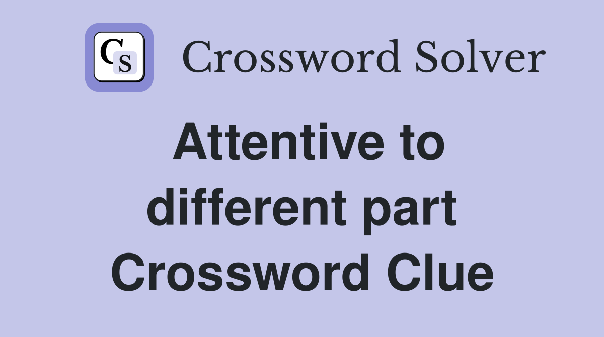 Attentive to different part Crossword Clue