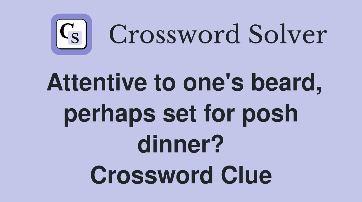 Attentive to one's beard, perhaps set for posh dinner? Crossword Clue