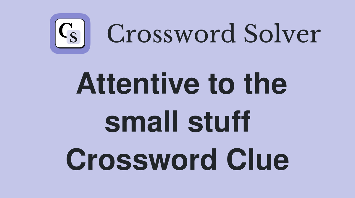 Attentive to the small stuff Crossword Clue