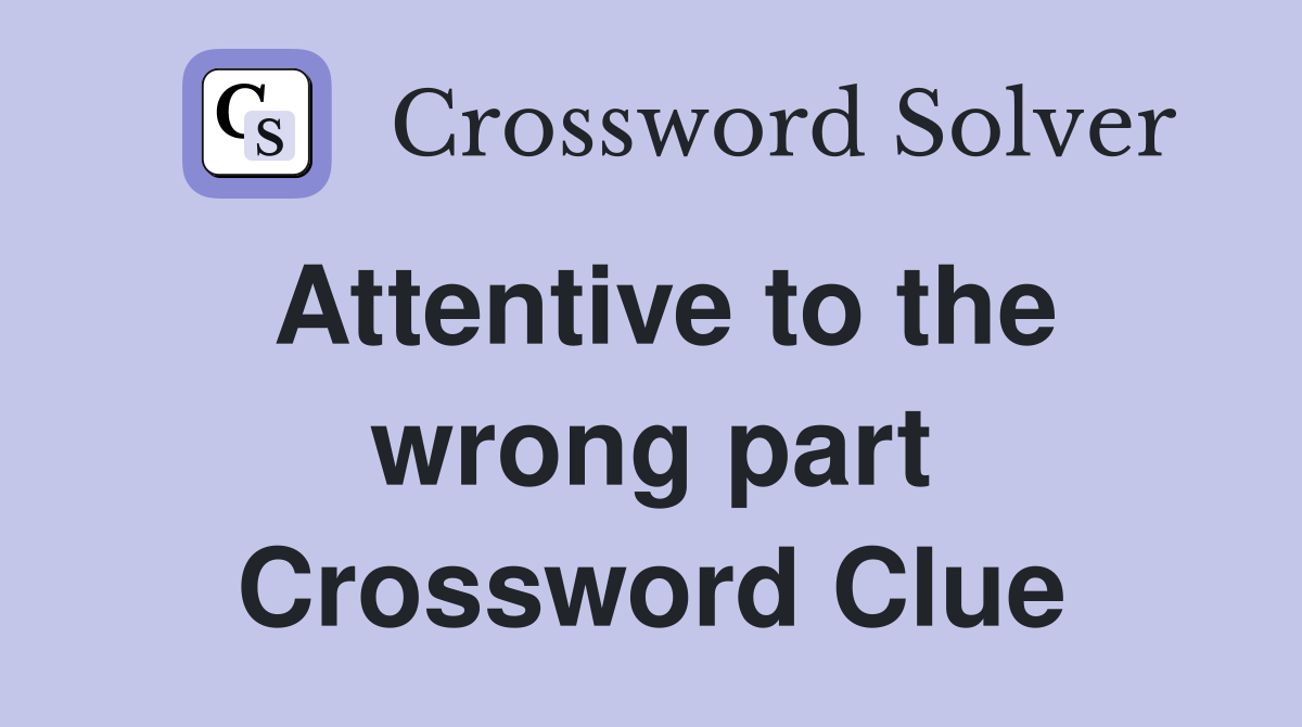 Attentive to the wrong part Crossword Clue
