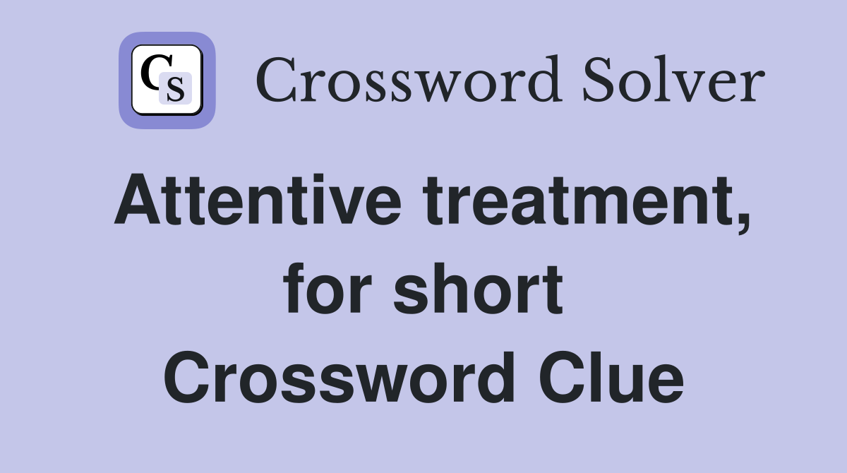 Attentive treatment, for short Crossword Clue