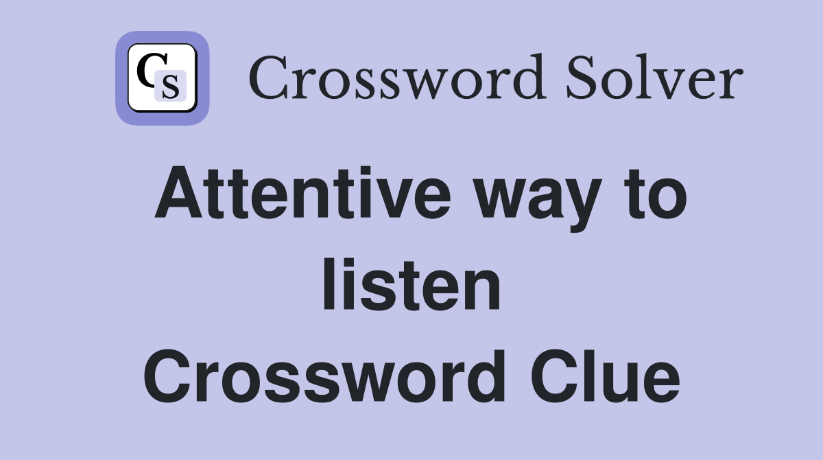 Attentive way to listen Crossword Clue