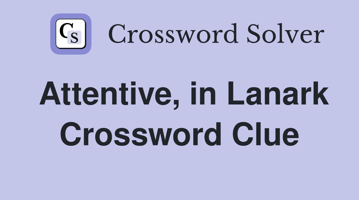 Attentive, in Lanark Crossword Clue