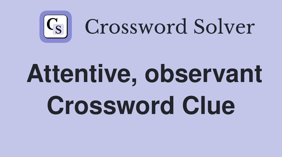 Attentive, observant Crossword Clue