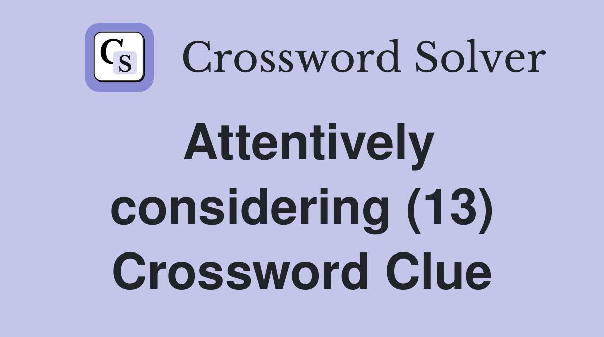 Attentively considering (13) Crossword Clue