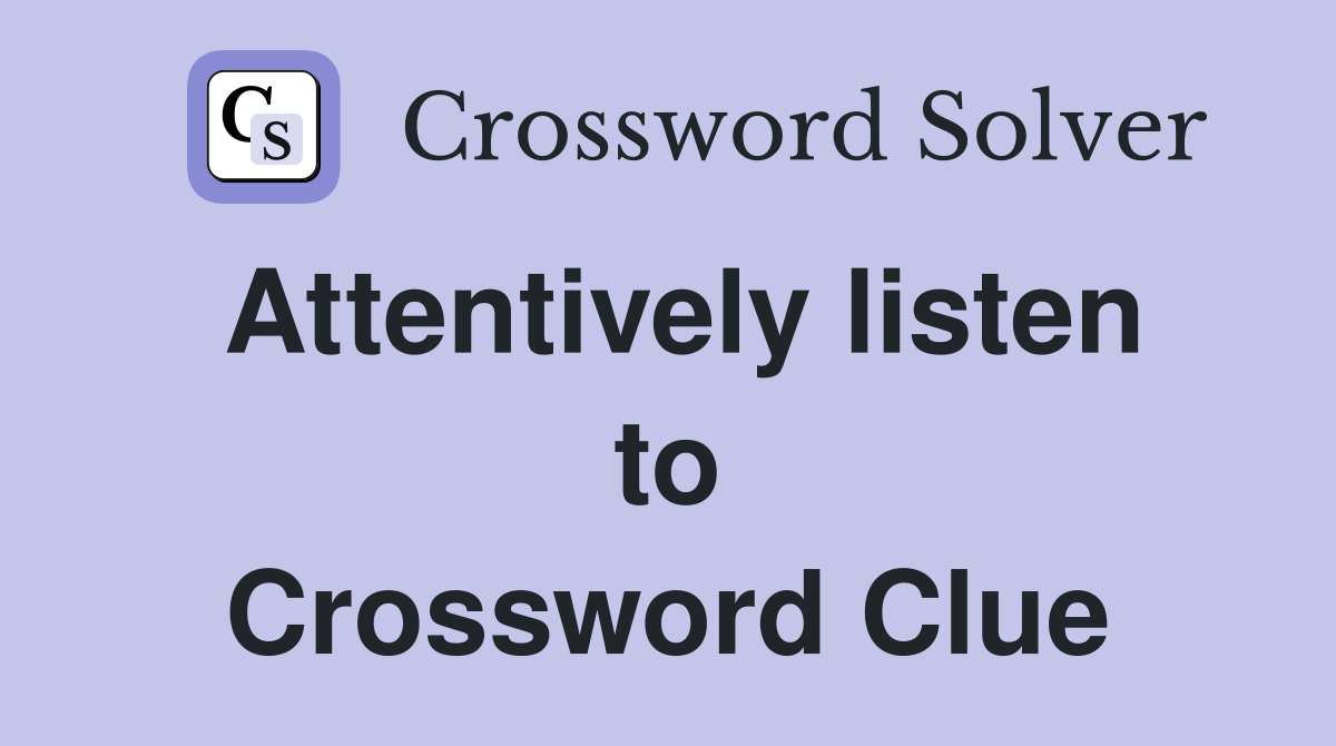 Attentively listen to Crossword Clue