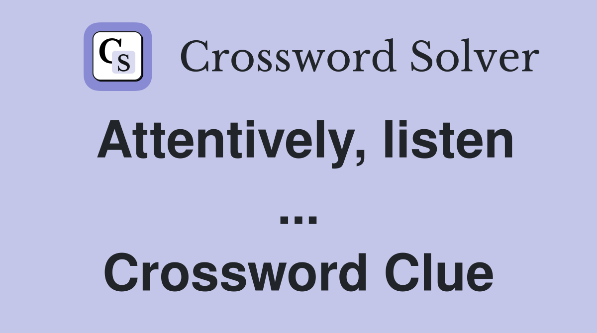 Attentively, listen ... Crossword Clue