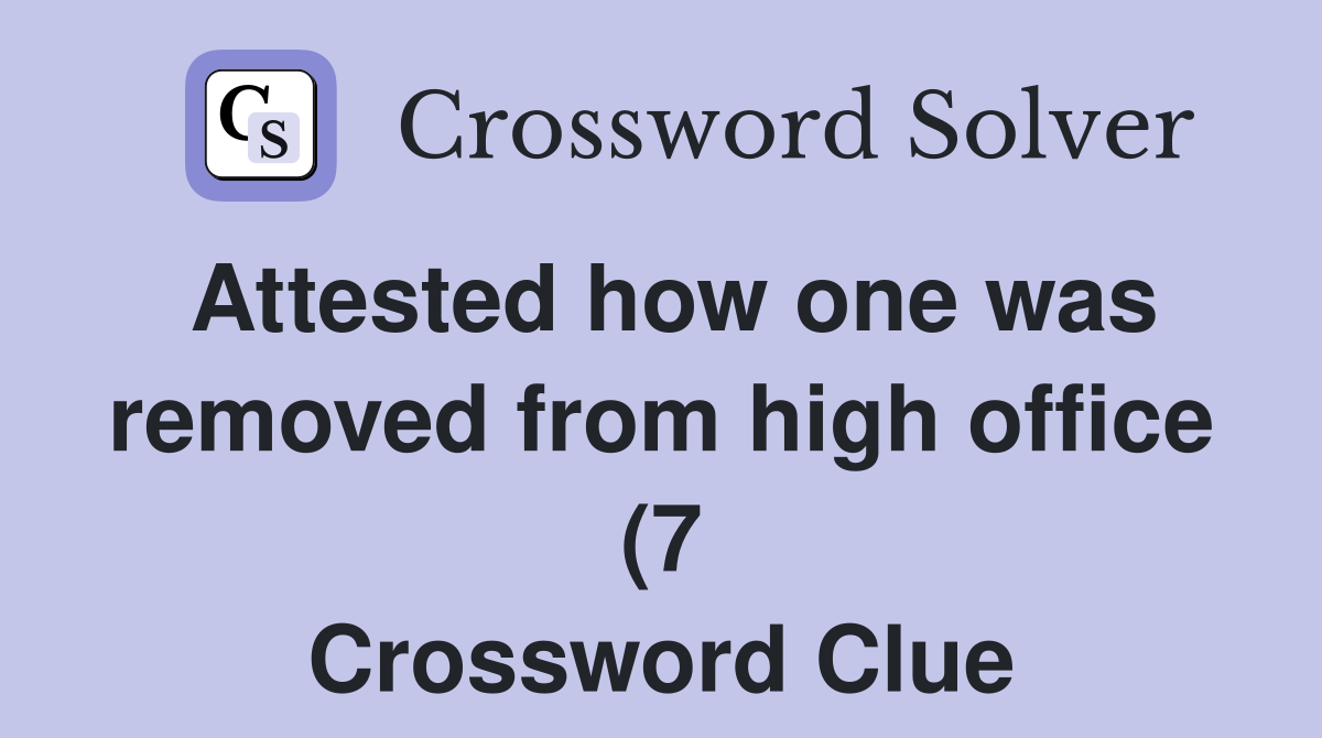 Attested how one was removed from high office (7) Crossword Clue Attested how one was removed from high office (7) Crossword Clue