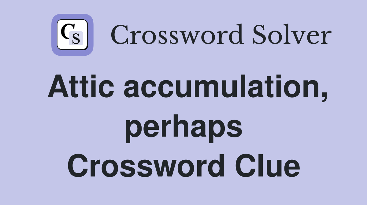 Attic accumulation, perhaps Crossword Clue