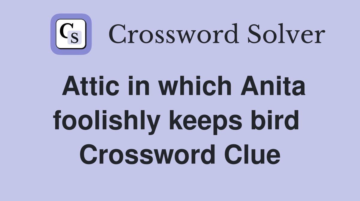 Attic in which Anita foolishly keeps bird  Crossword Clue