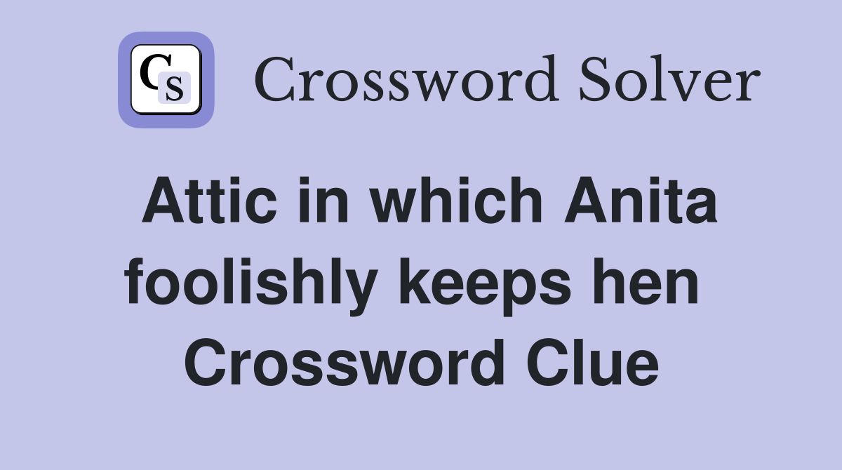 Attic in which Anita foolishly keeps hen  Crossword Clue