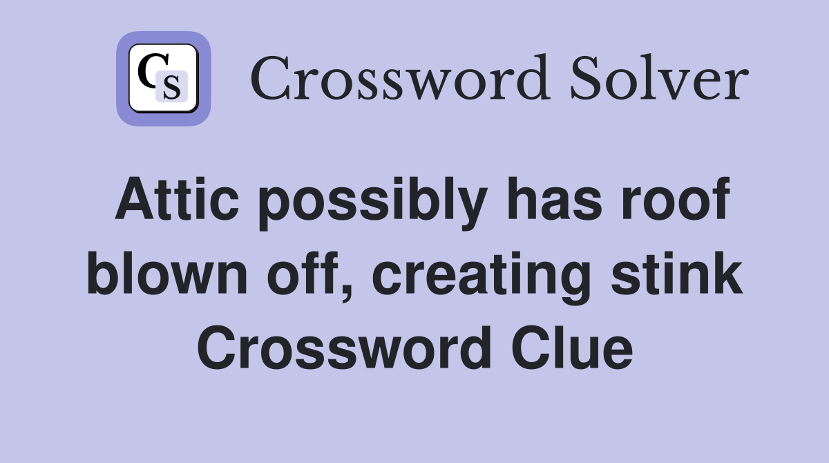 Attic possibly has roof blown off, creating stink Crossword Clue
