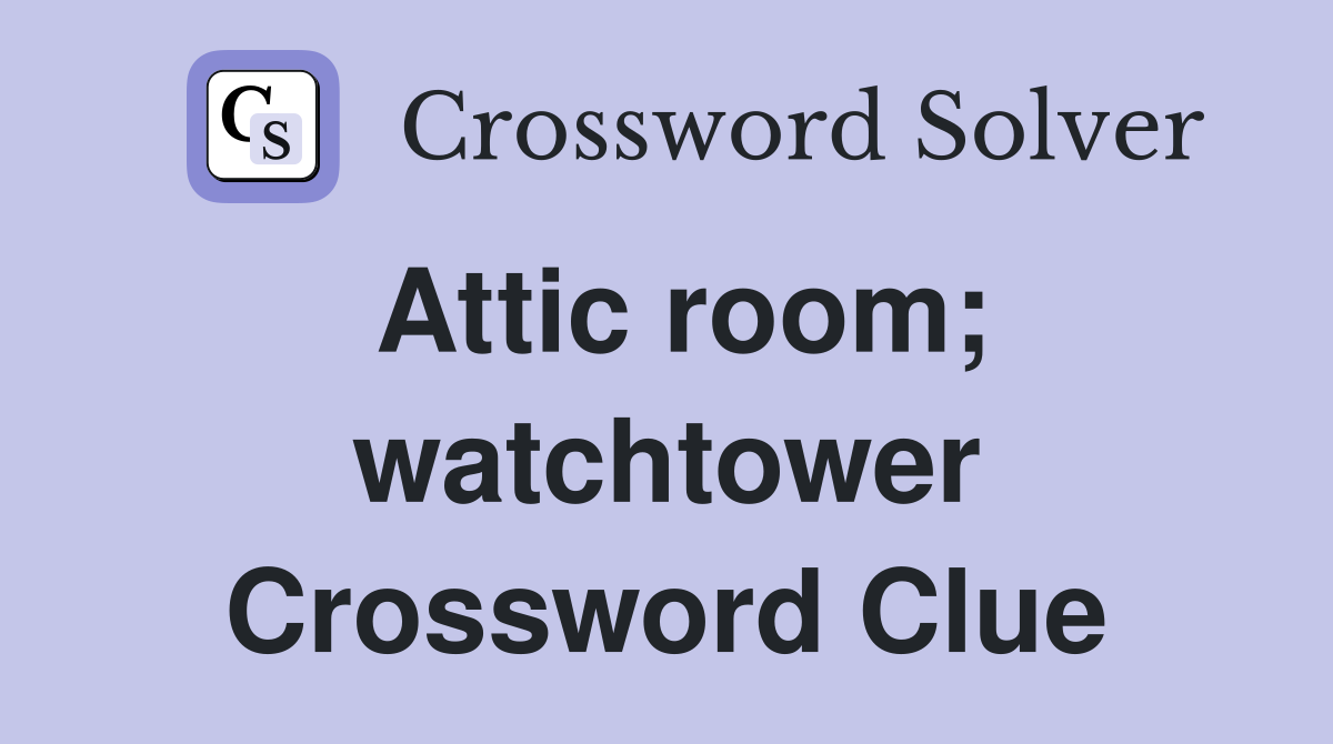 Attic room; watchtower Crossword Clue