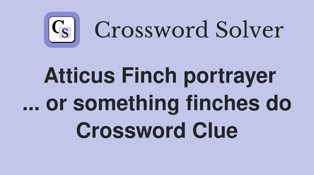 Atticus Finch portrayer ... or something finches do Crossword Clue