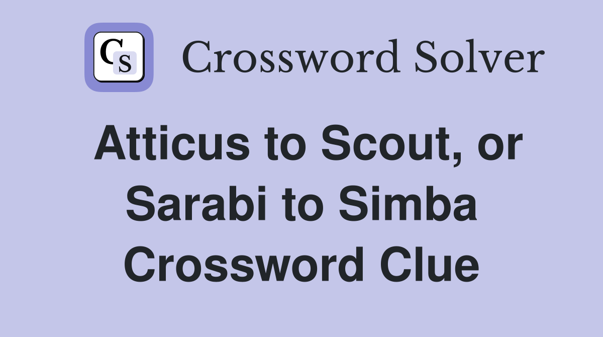 Atticus to Scout, or Sarabi to Simba Crossword Clue