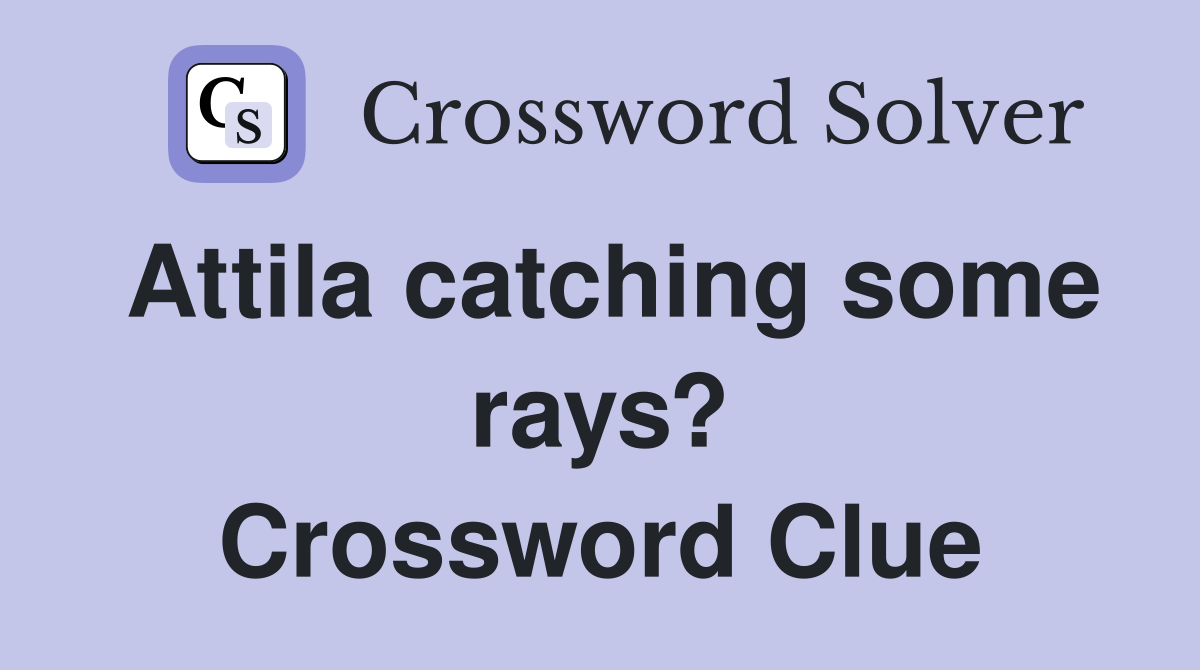 Attila catching some rays? Crossword Clue