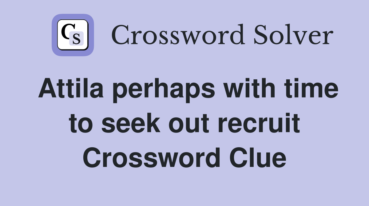 Attila perhaps with time to seek out recruit Crossword Clue
