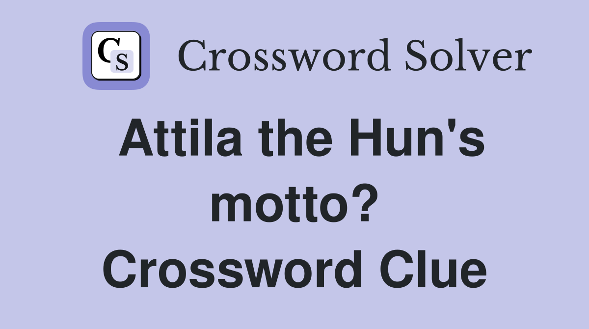 Attila the Hun's motto? Crossword Clue