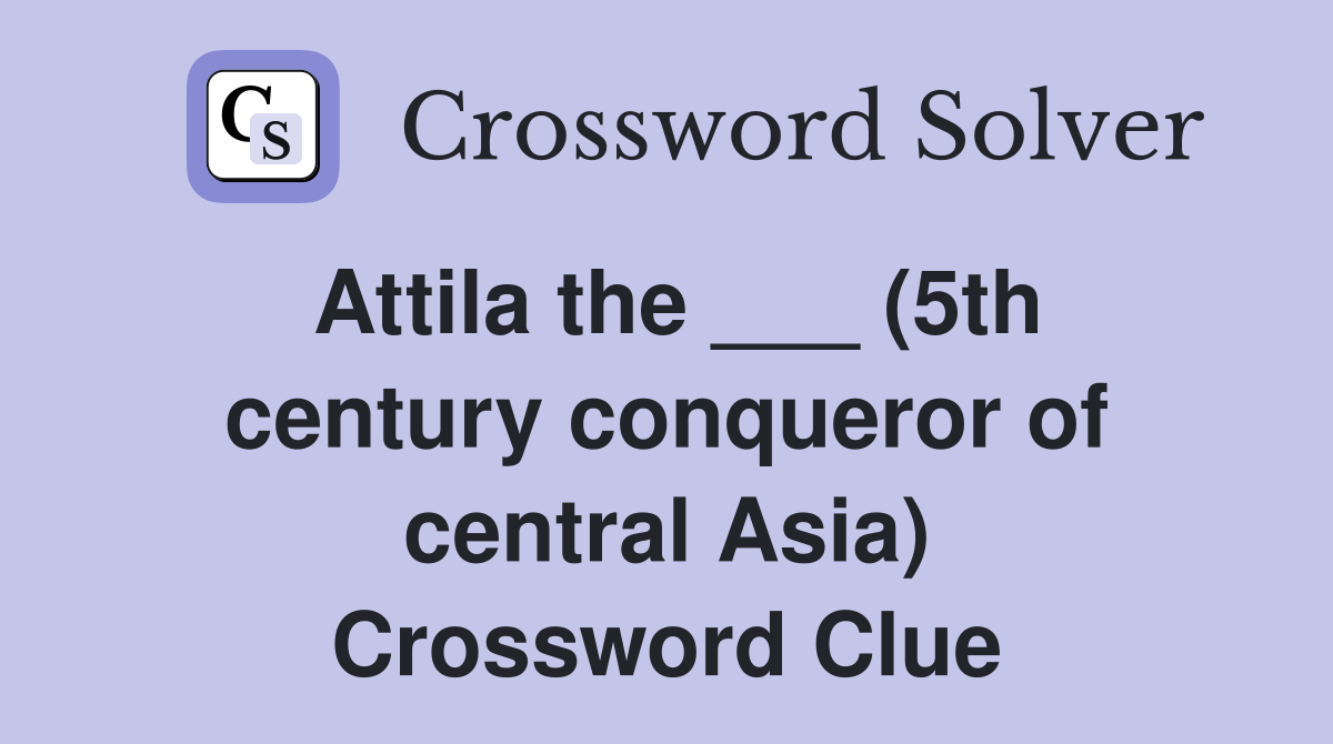 Attila the ___ (5th century conqueror of central Asia) Crossword Clue