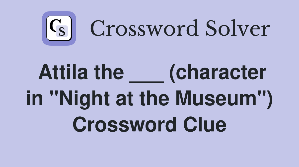 Attila the ___ (character in "Night at the Museum") Crossword Clue