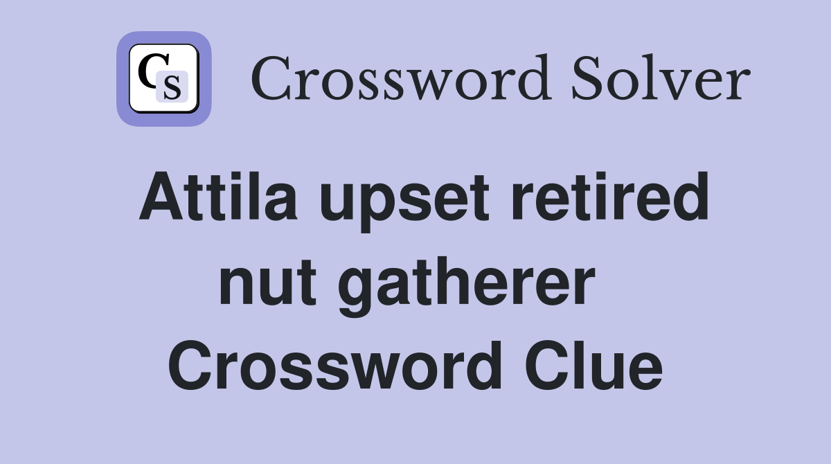 Attila upset retired nut gatherer  Crossword Clue