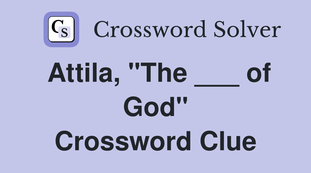 Attila, "The ___ of God" Crossword Clue