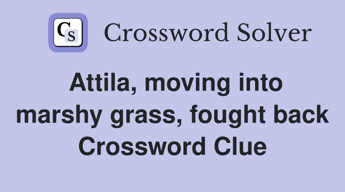 Attila, moving into marshy grass, fought back Crossword Clue