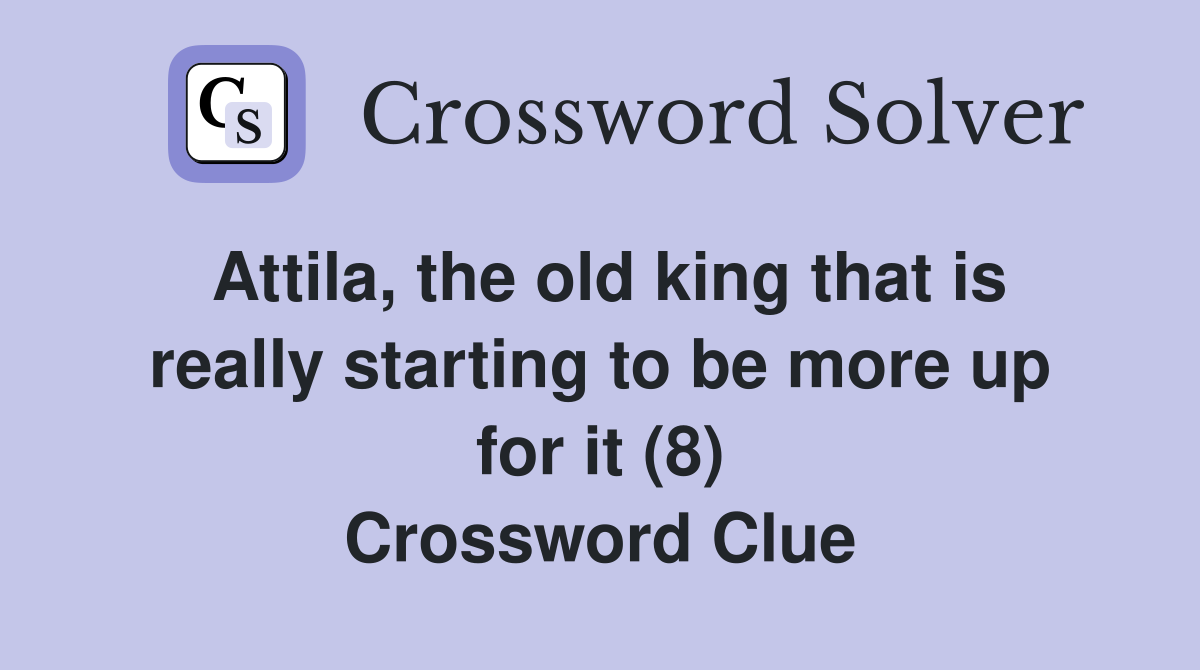 Attila, the old king that is really starting to be more up for it (8) Crossword Clue