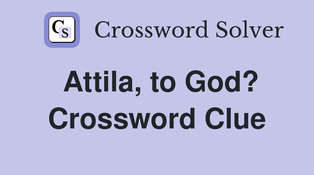 Attila, to God? Crossword Clue