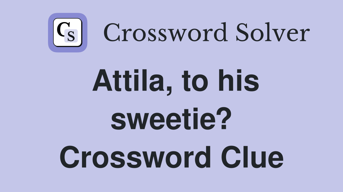 Attila, to his sweetie? Crossword Clue