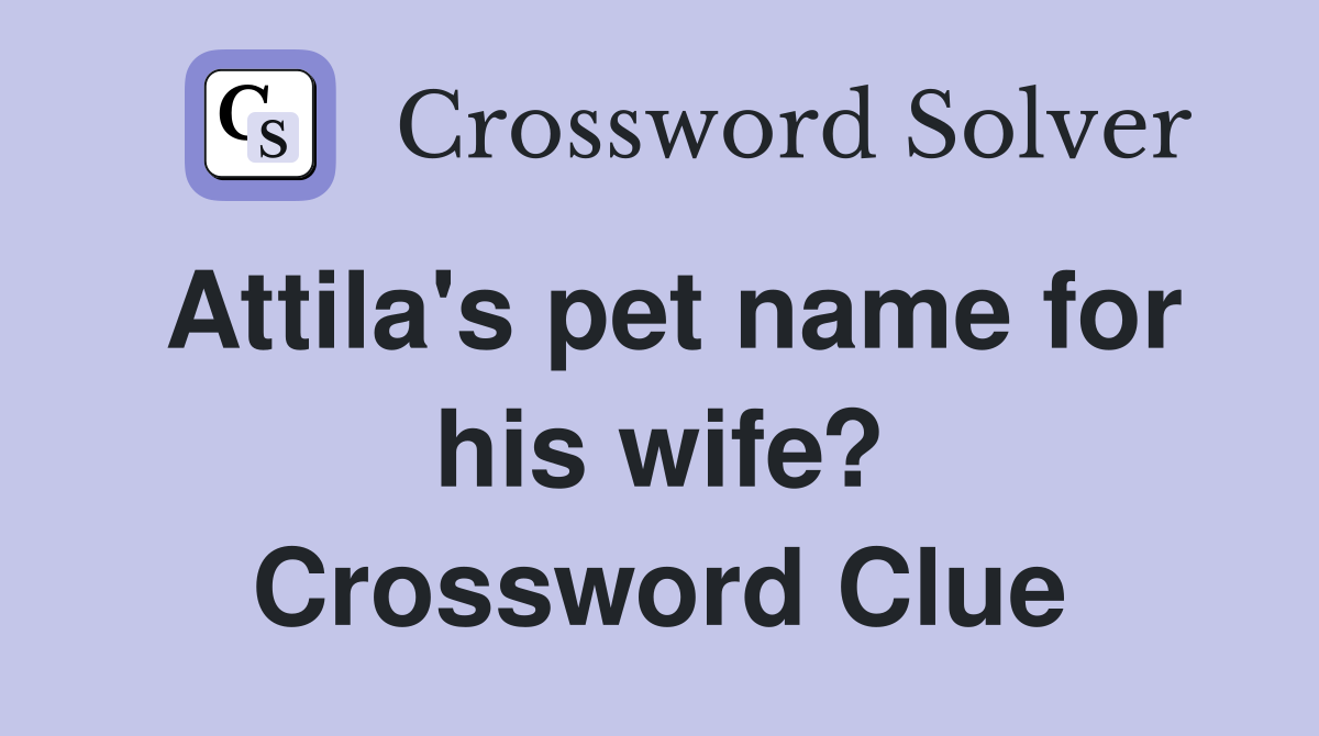 Attila's pet name for his wife? Crossword Clue