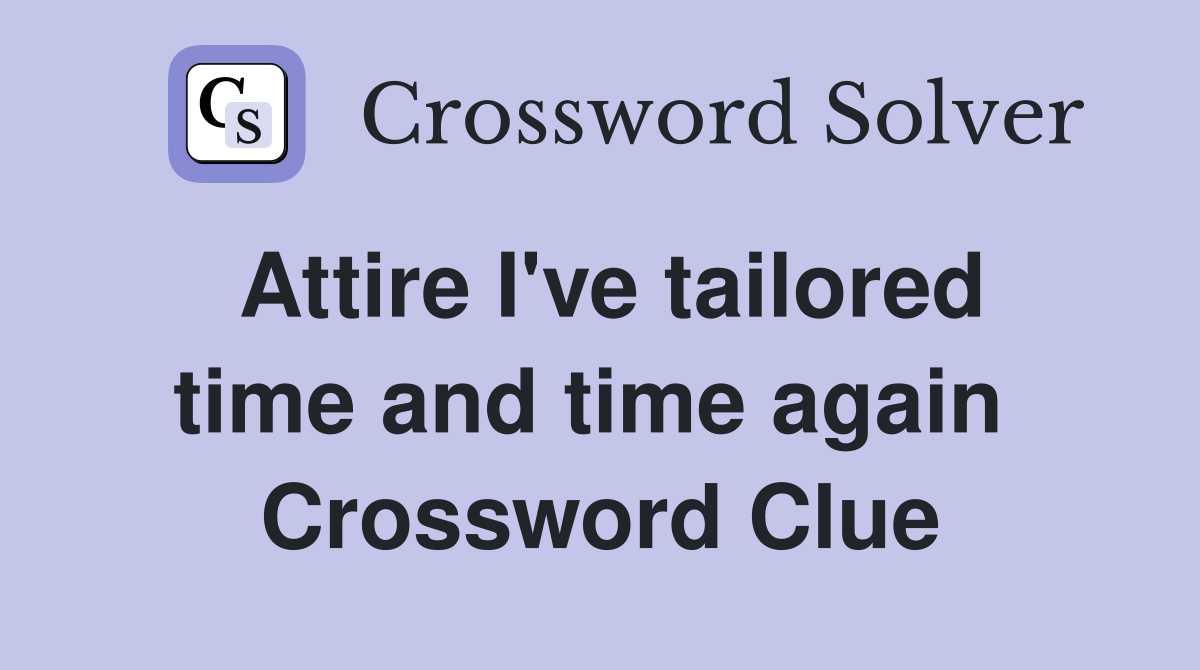 Attire I've tailored time and time again  Crossword Clue